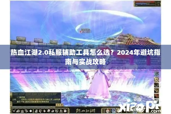 热血江湖2.0私服辅助工具怎么选？2024年避坑指南与实战攻略