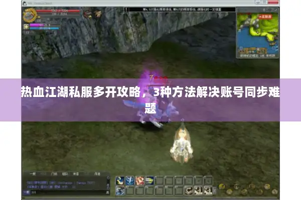 热血江湖私服多开攻略，3种方法解决账号同步难题