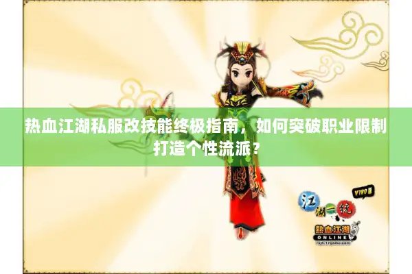 热血江湖私服改技能终极指南,如何突破职业限制打造个性流派? 热血江湖私服改技能终极指南,如何突破职业限制打造个性流派?