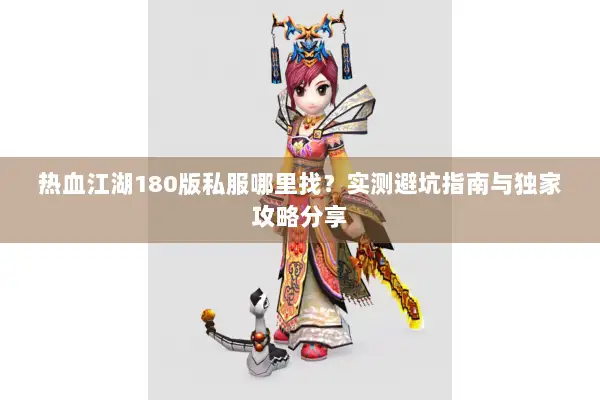 热血江湖180版私服哪里找？实测避坑指南与独家攻略分享