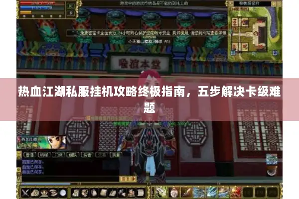 热血江湖私服挂机攻略终极指南，五步解决卡级难题