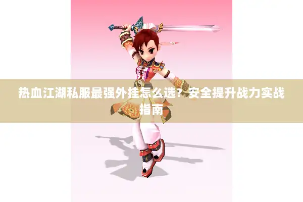 热血江湖私服最强外挂怎么选？安全提升战力实战指南
