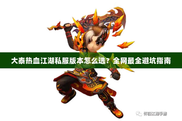 大泰热血江湖私服版本怎么选？全网最全避坑指南