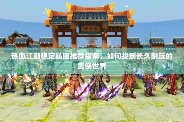 热血江湖稳定私服推荐指南，如何找到长久耐玩的武侠世界