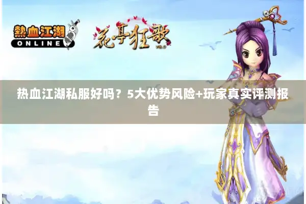 热血江湖私服好吗？5大优势风险+玩家真实评测报告