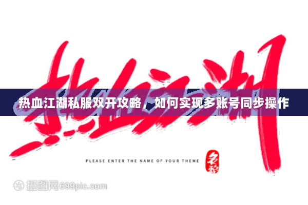 热血江湖私服双开攻略，如何实现多账号同步操作