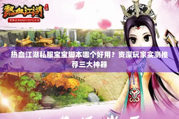热血江湖私服宝宝脚本哪个好用？资深玩家实测推荐三大神器