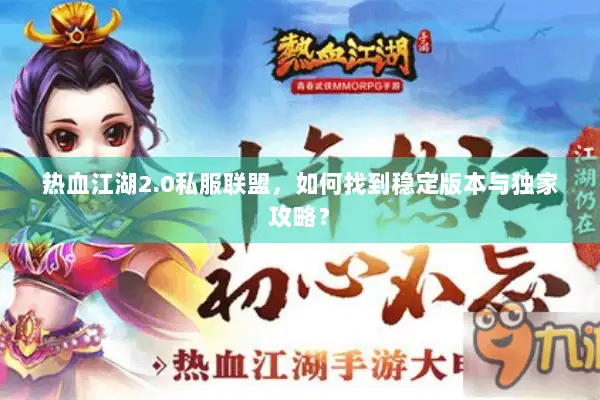 热血江湖2.0私服联盟,如何找到稳定版本与独家攻略? 热血江湖2.0私服联盟,如何找到稳定版本与独家攻略?