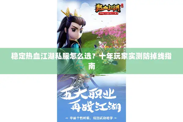稳定热血江湖私服怎么选？十年玩家实测防掉线指南