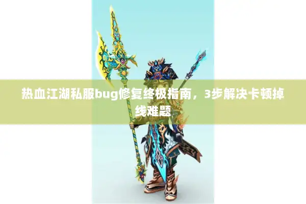 热血江湖私服bug修复终极指南，3步解决卡顿掉线难题