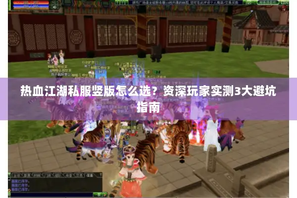 热血江湖私服竖版怎么选？资深玩家实测3大避坑指南