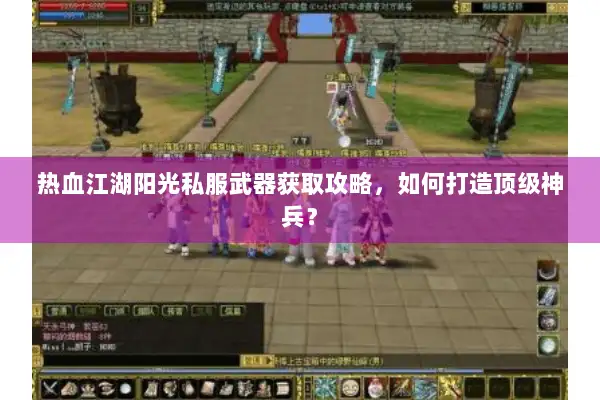 热血江湖阳光私服武器获取攻略，如何打造顶级神兵？
