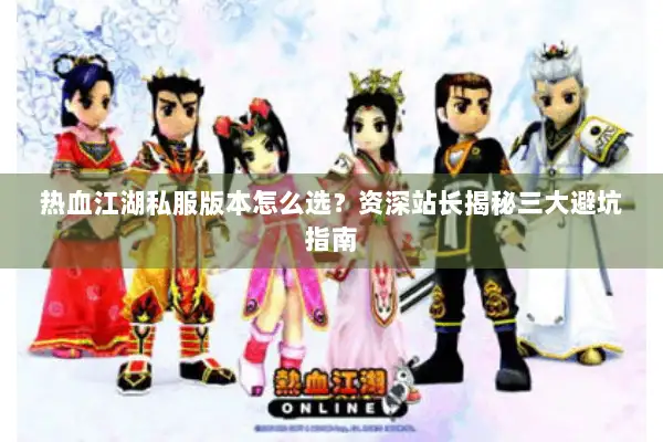 热血江湖私服版本怎么选？资深站长揭秘三大避坑指南