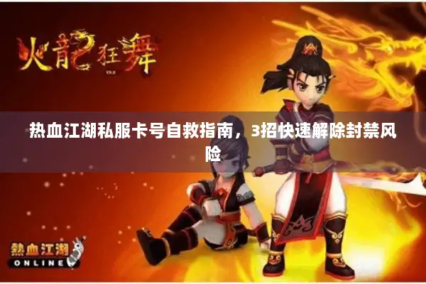 热血江湖私服卡号自救指南，3招快速解除封禁风险