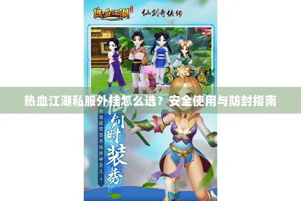 热血江湖私服外挂怎么选？安全使用与防封指南