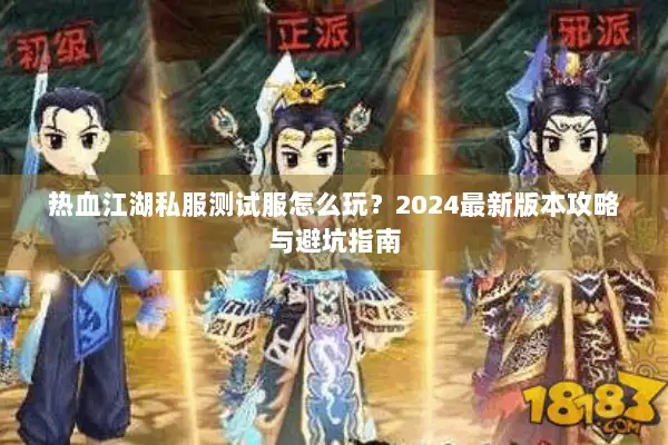 热血江湖私服测试服怎么玩？2024最新版本攻略与避坑指南