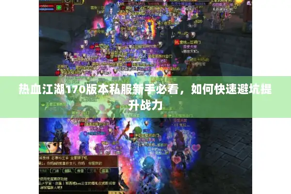 热血江湖170版本私服新手必看,如何快速避坑提升战力 热血江湖170版本私服新手必看,如何快速避坑提升战力