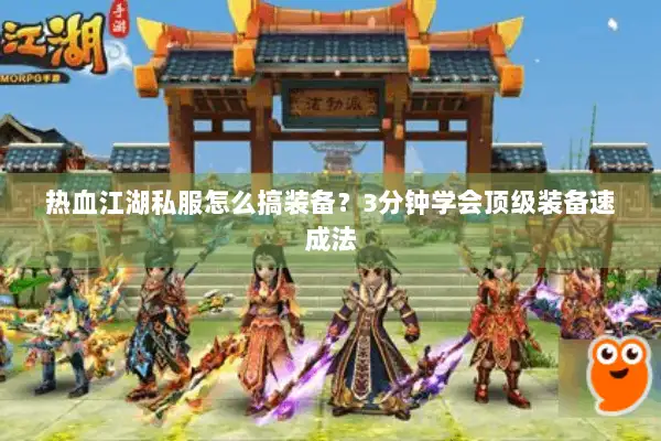 热血江湖私服怎么搞装备？3分钟学会顶级装备速成法