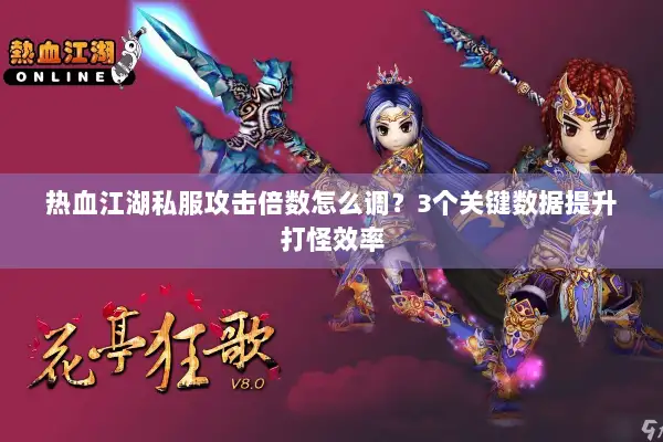 热血江湖私服攻击倍数怎么调？3个关键数据提升打怪效率