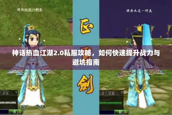 神话热血江湖2.0私服攻略，如何快速提升战力与避坑指南