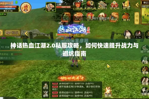 神话热血江湖2.0私服攻略，如何快速提升战力与避坑指南