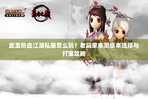 武圣热血江湖私服怎么玩？老玩家亲测版本选择与打宝攻略