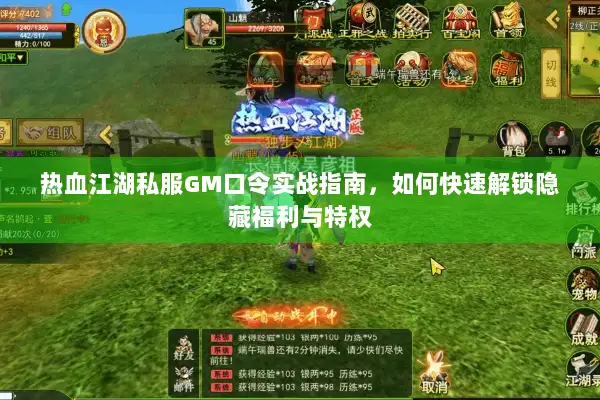热血江湖私服GM口令实战指南，如何快速解锁隐藏福利与特权