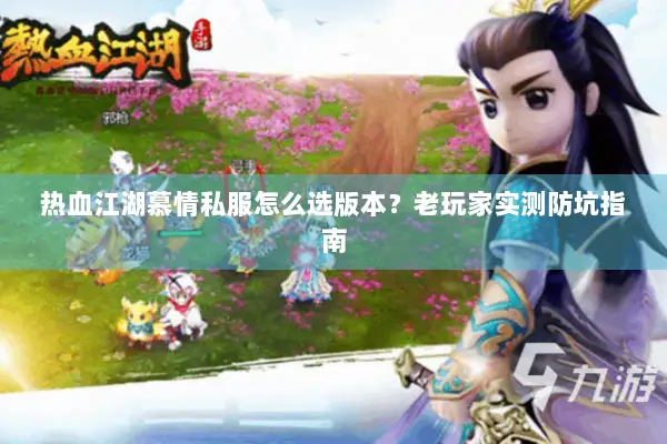 热血江湖慕情私服怎么选版本？老玩家实测防坑指南