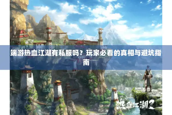 端游热血江湖有私服吗？玩家必看的真相与避坑指南