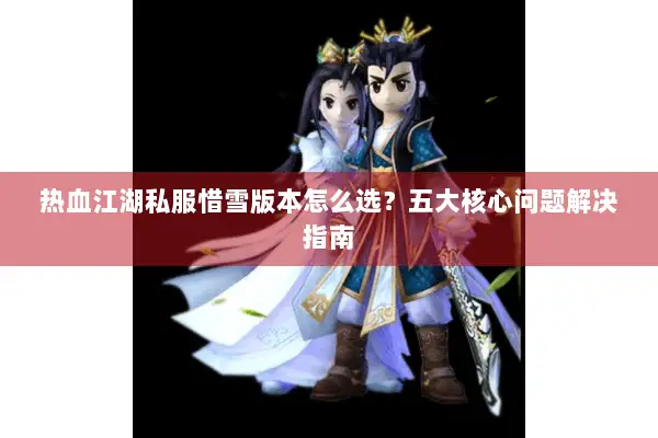 热血江湖私服惜雪版本怎么选？五大核心问题解决指南