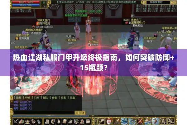 热血江湖私服门甲升级终极指南，如何突破防御+15瓶颈？