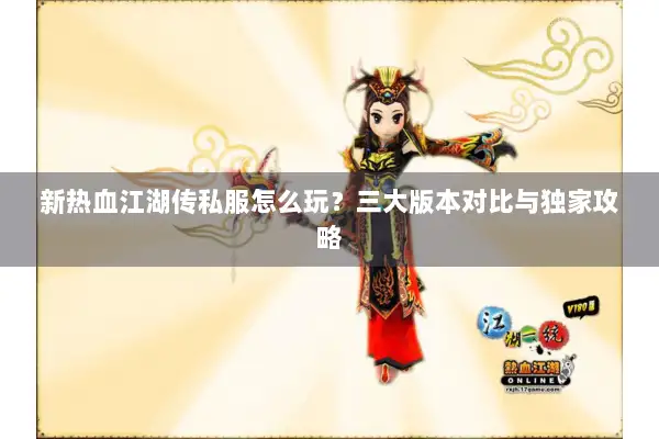新热血江湖传私服怎么玩？三大版本对比与独家攻略