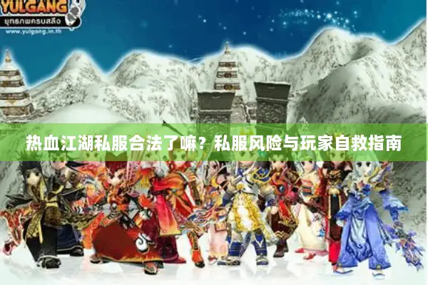 热血江湖私服合法了嘛？私服风险与玩家自救指南