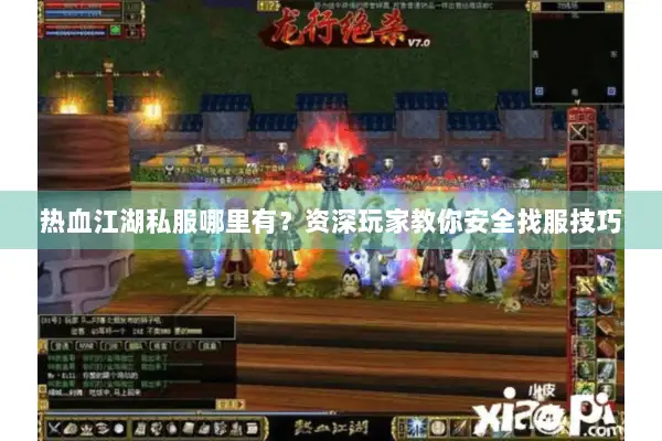 热血江湖私服哪里有?资深玩家教你安全找服技巧 热血江湖私服哪里有?资深玩家教你安全找服技巧