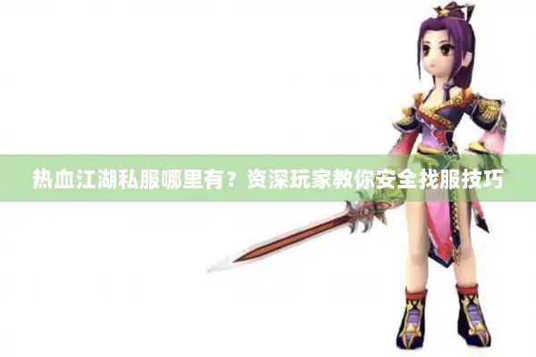 热血江湖私服哪里有?资深玩家教你安全找服技巧 热血江湖私服哪里有?资深玩家教你安全找服技巧