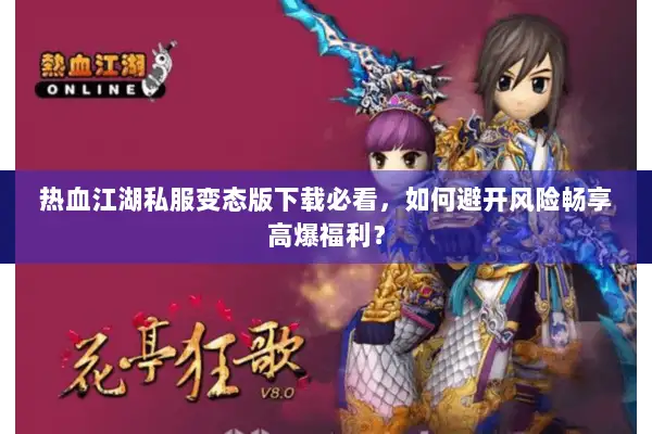 热血江湖私服变态版下载必看，如何避开风险畅享高爆福利？