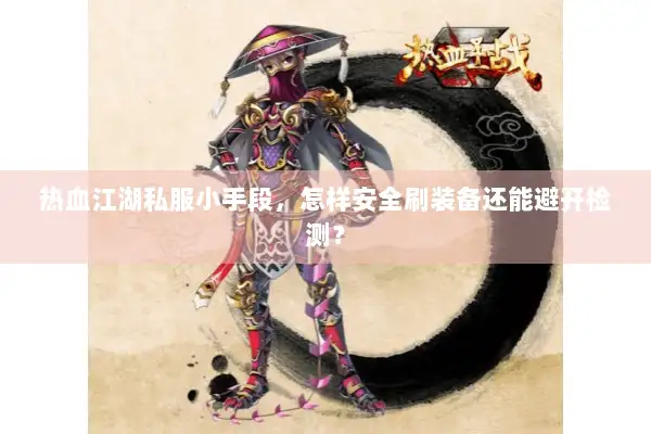 热血江湖私服小手段，怎样安全刷装备还能避开检测？
