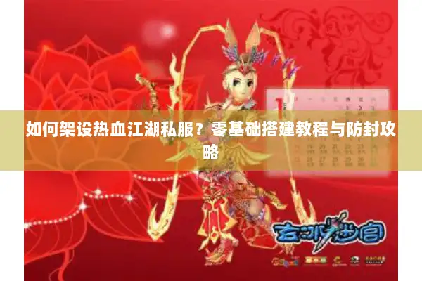 如何架设热血江湖私服？零基础搭建教程与防封攻略