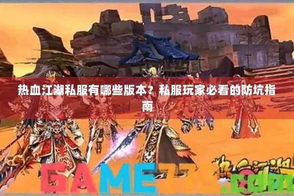 热血江湖私服有哪些版本？私服玩家必看的防坑指南