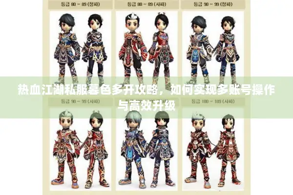 热血江湖私服暮色多开攻略，如何实现多账号操作与高效升级