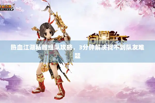 热血江湖私服组队攻略，3分钟解决找不到队友难题