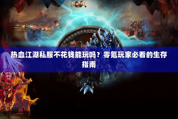 热血江湖私服不花钱能玩吗？零氪玩家必看的生存指南