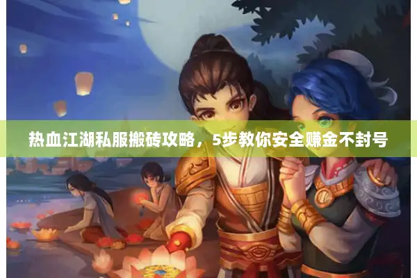 热血江湖私服搬砖攻略，5步教你安全赚金不封号