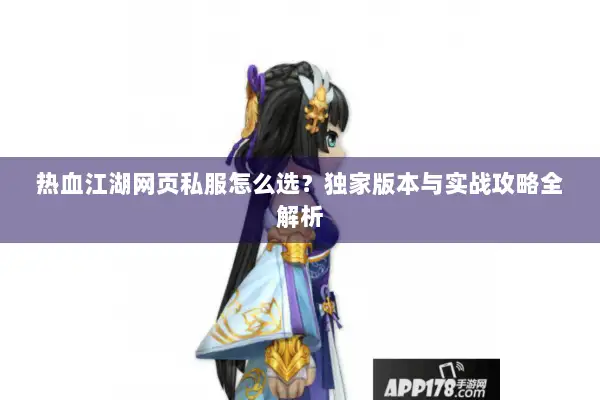 热血江湖网页私服怎么选？独家版本与实战攻略全解析
