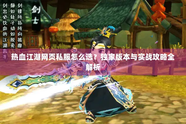 热血江湖网页私服怎么选？独家版本与实战攻略全解析