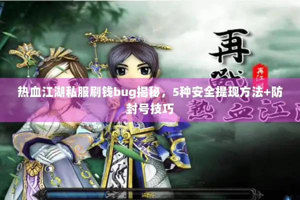 热血江湖私服刷钱bug揭秘，5种安全提现方法+防封号技巧