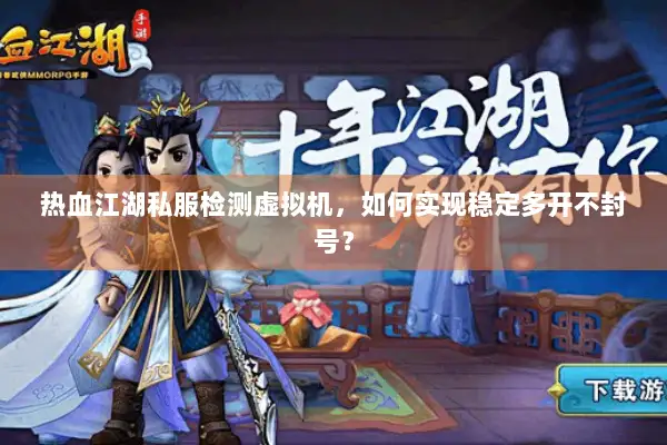 热血江湖私服检测虚拟机,如何实现稳定多开不封号? 热血江湖私服检测虚拟机,如何实现稳定多开不封号?