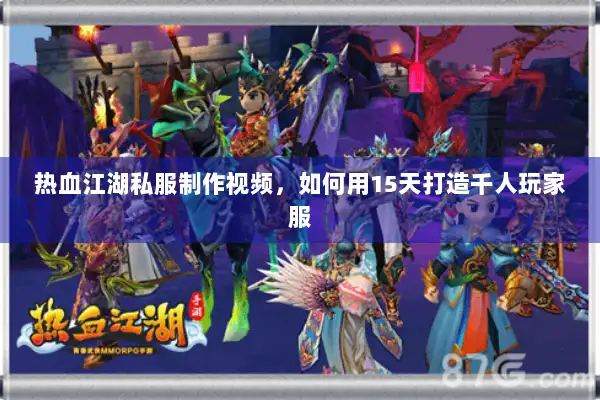 热血江湖私服制作视频,如何用15天打造千人玩家服 热血江湖私服制作视频,如何用15天打造千人玩家服