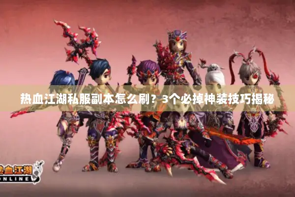 热血江湖私服副本怎么刷？3个必掉神装技巧揭秘