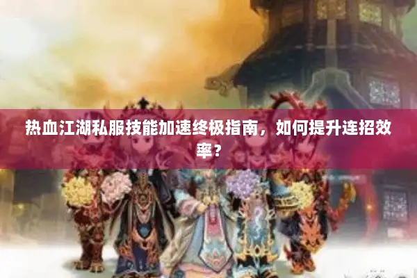 热血江湖私服技能加速终极指南，如何提升连招效率？